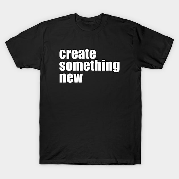 Create Something New T-Shirt by EpicEndeavours